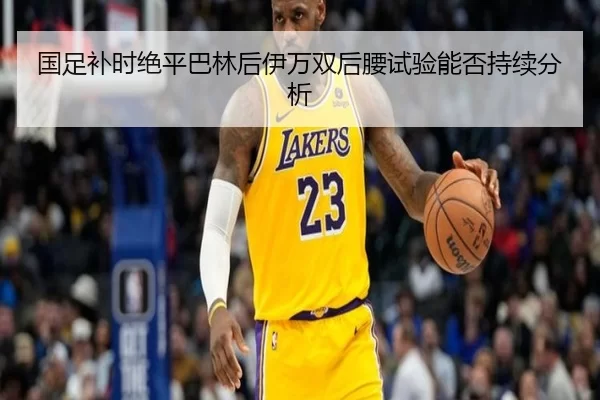 国足补时绝平巴林后伊万双后腰试验能否持续分析